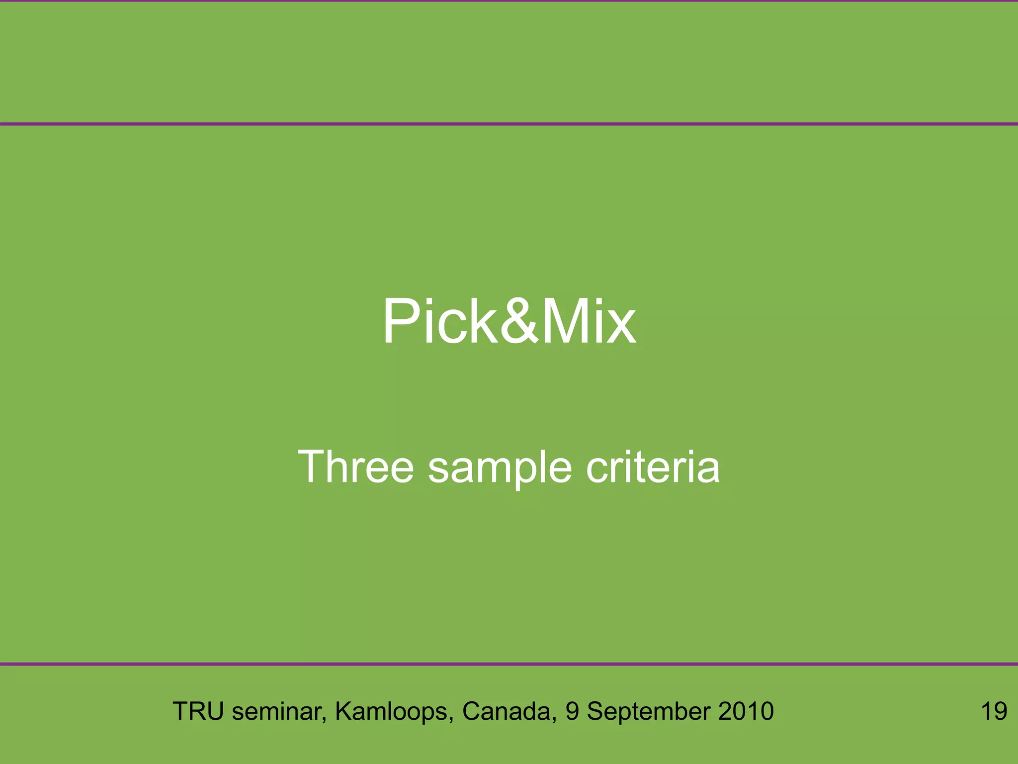 TRU seminar, Kamloops, Canada, 9 September 2010 19
Pick&Mix
Three sample criteria
 