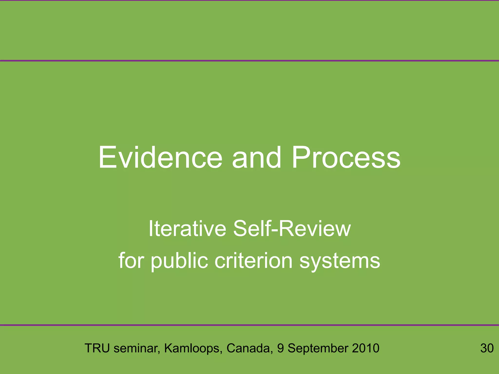 TRU seminar, Kamloops, Canada, 9 September 2010 30
Evidence and Process
Iterative Self-Review
for public criterion systems
 