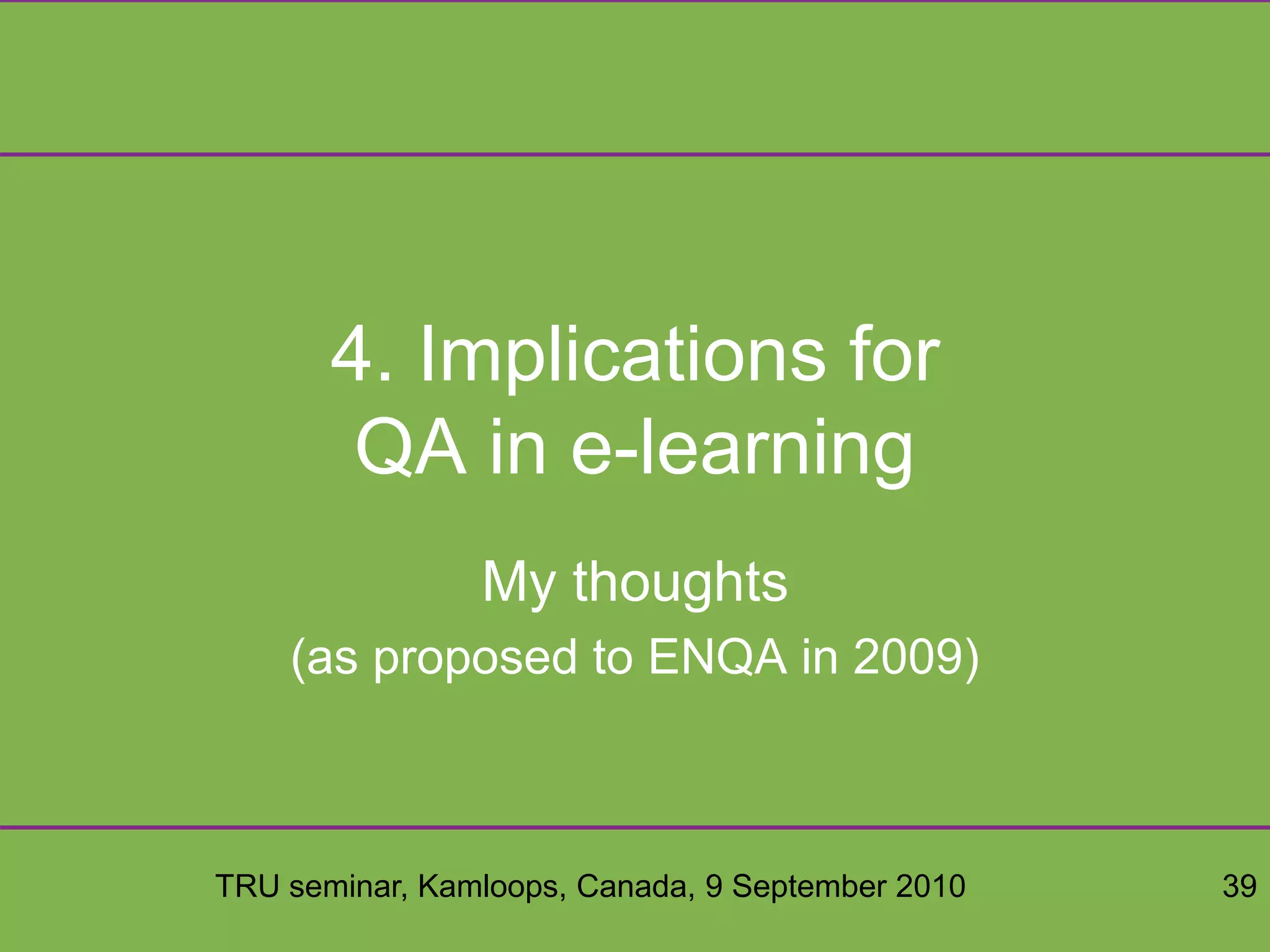 TRU seminar, Kamloops, Canada, 9 September 2010 39
4. Implications for
QA in e-learning
My thoughts
(as proposed to ENQA in 2009)
 