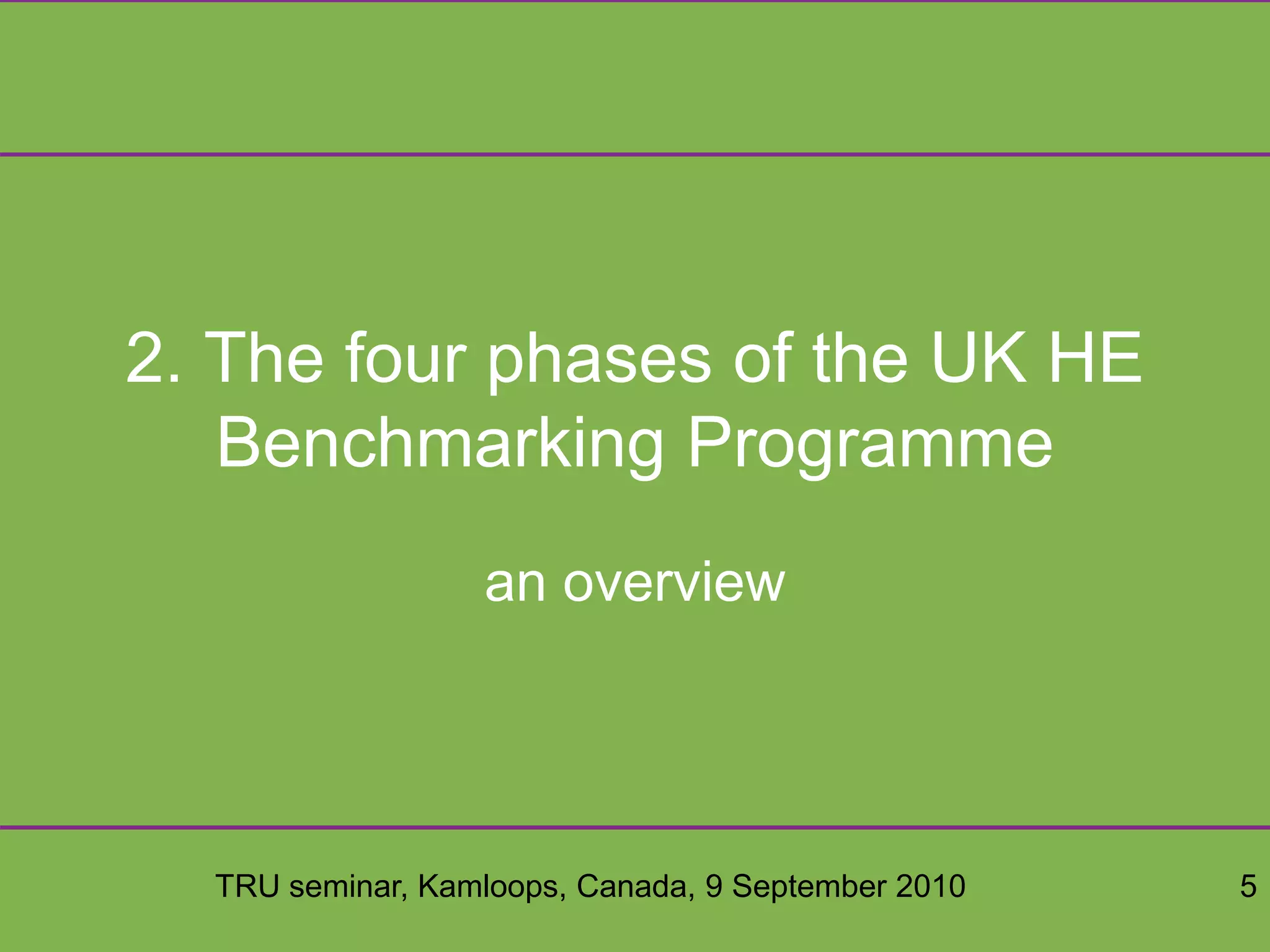 TRU seminar, Kamloops, Canada, 9 September 2010 5
2. The four phases of the UK HE
Benchmarking Programme
an overview
 