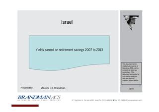 IsraelIsraelIsraelIsrael
Presented by: Maurice I. R. Brandman
This document is the
intellectual property of
Brandman ACS and the
contents of which are
proprietary. This
document is intended for
information purposes
only and does not
supplant expert advice.
E&OE
Yields earned on retirement savings 2007 to 2013
 