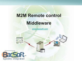 M2M Remote control
    Middleware
      www.bacsoft.com




                        Mobile Pone
 