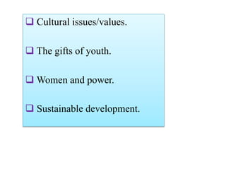  Cultural issues/values.
 The gifts of youth.
 Women and power.
 Sustainable development.
 