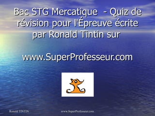 Bac STG Mercatique - Quiz de
   révision pour l'Épreuve écrite
       par Ronald Tintin sur

        www.SuperProfesseur.com




Ronald TINTIN   www.SuperProfesseur.com
 