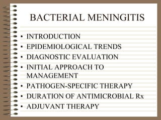 1 BACTERIAL MENINGITIS INTRODUCTION EPIDEMIOLOGICAL TRENDS DIAGNOSTIC EVALUATION INITIAL APPROACH TO MANAGEMENT PATHOGEN-SPECIFIC THERAPY DURATION OF ANTIMICROBIAL Rx ADJUVANT THERAPY 