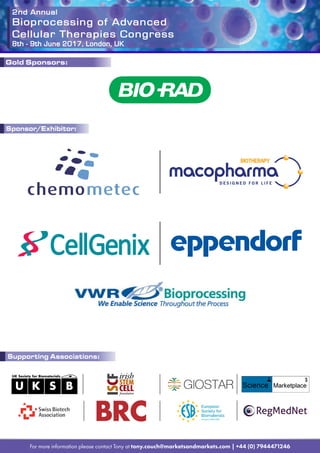 2nd Annual
Bioprocessing of Advanced
Cellular Therapies Congress
8th - 9th June 2017, London, UK
For more information please contact Tony at tony.couch@marketsandmarkets.com | +44 (0) 7944471246
Sponsor/Exhibitor:
Supporting Associations:
Gold Sponsors:
 