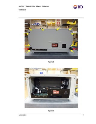 BACTEC™ FX40 SYSTEM SERVICE TRAINING
MODULE C
 
 
MODULE C 8
Figure 5
Figure 6
 