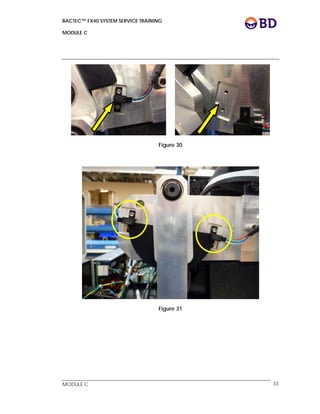 BACTEC™ FX40 SYSTEM SERVICE TRAINING
MODULE C
 
 
MODULE C 33
Figure 30
Figure 31
 