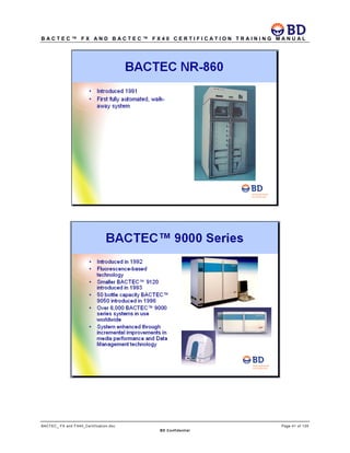 B A C T E C ™ F X A N D B A C T E C ™ F X 4 0 C E R T I F I C A T I O N T R A I N I N G M A N U A L
BACTEC_ FX and FX40_Certification.doc Page 41 of 129
BD Confidential
 