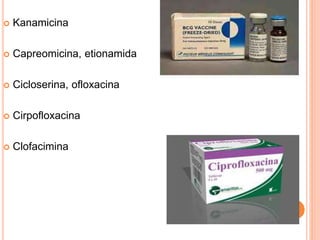  Kanamicina
 Capreomicina, etionamida
 Cicloserina, ofloxacina
 Cirpofloxacina
 Clofacimina
 