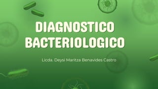 DIAGNOSTICO
BACTERIOLOGICO
Licda. Deysi Maritza Benavides Castro
 