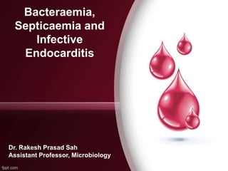 Bacteraemia,
Septicaemia and
Infective
Endocarditis
Dr. Rakesh Prasad Sah
Assistant Professor, Microbiology
 