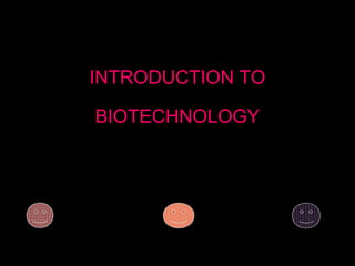 INTRODUCTION TO
BIOTECHNOLOGY
 