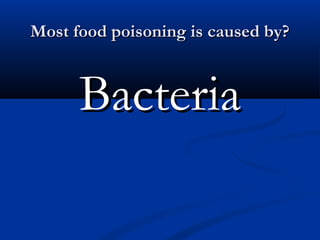 Most food poisoning is caused by?Most food poisoning is caused by?
BacteriaBacteria
 
