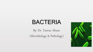 BACTERIA
By: Dr. Taswar Ahsan
(Microbiology & Pathology)
 