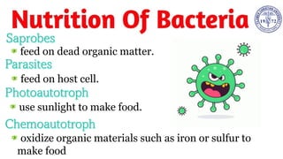 feed on dead organic matter.
feed on host cell.
use sunlight to make food.
oxidize organic materials such as iron or sulfur to
make food
 