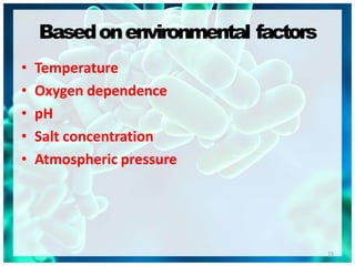 Basedonenvironmental factors
15
• Temperature
• Oxygen dependence
• pH
• Salt concentration
• Atmospheric pressure
 