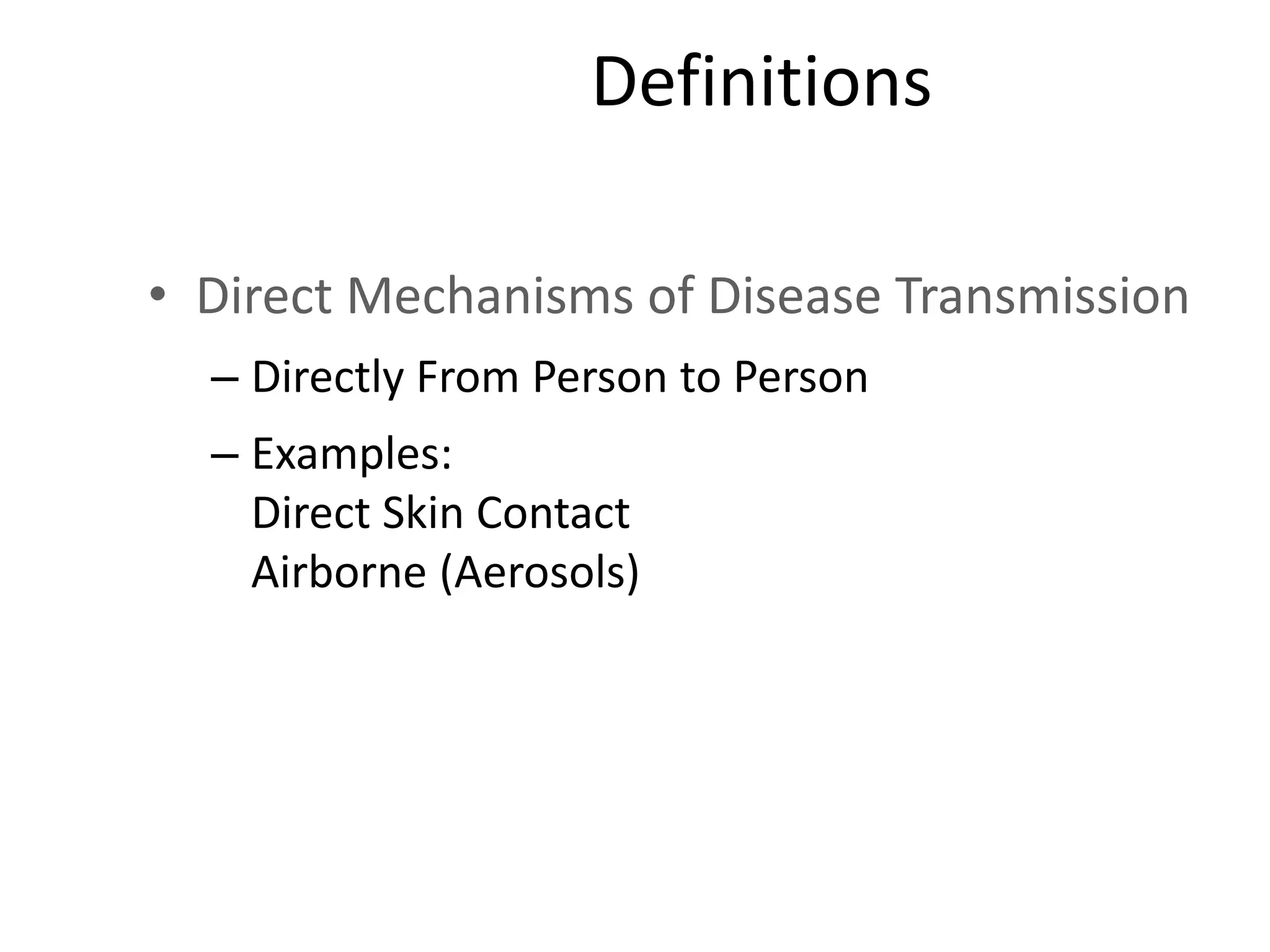 Definitions
• Direct Mechanisms of Disease Transmission
– Directly From Person to Person
– Examples:
Direct Skin Contact
Airborne (Aerosols)
 