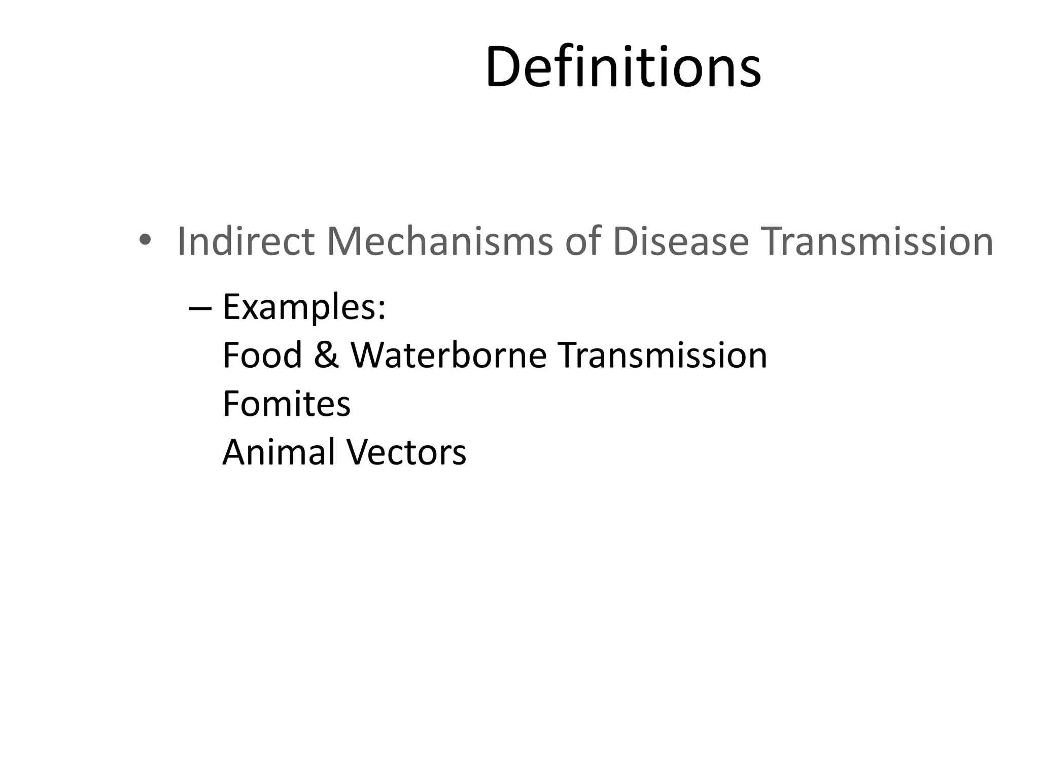 Definitions
• Indirect Mechanisms of Disease Transmission
– Examples:
Food & Waterborne Transmission
Fomites
Animal Vectors
 