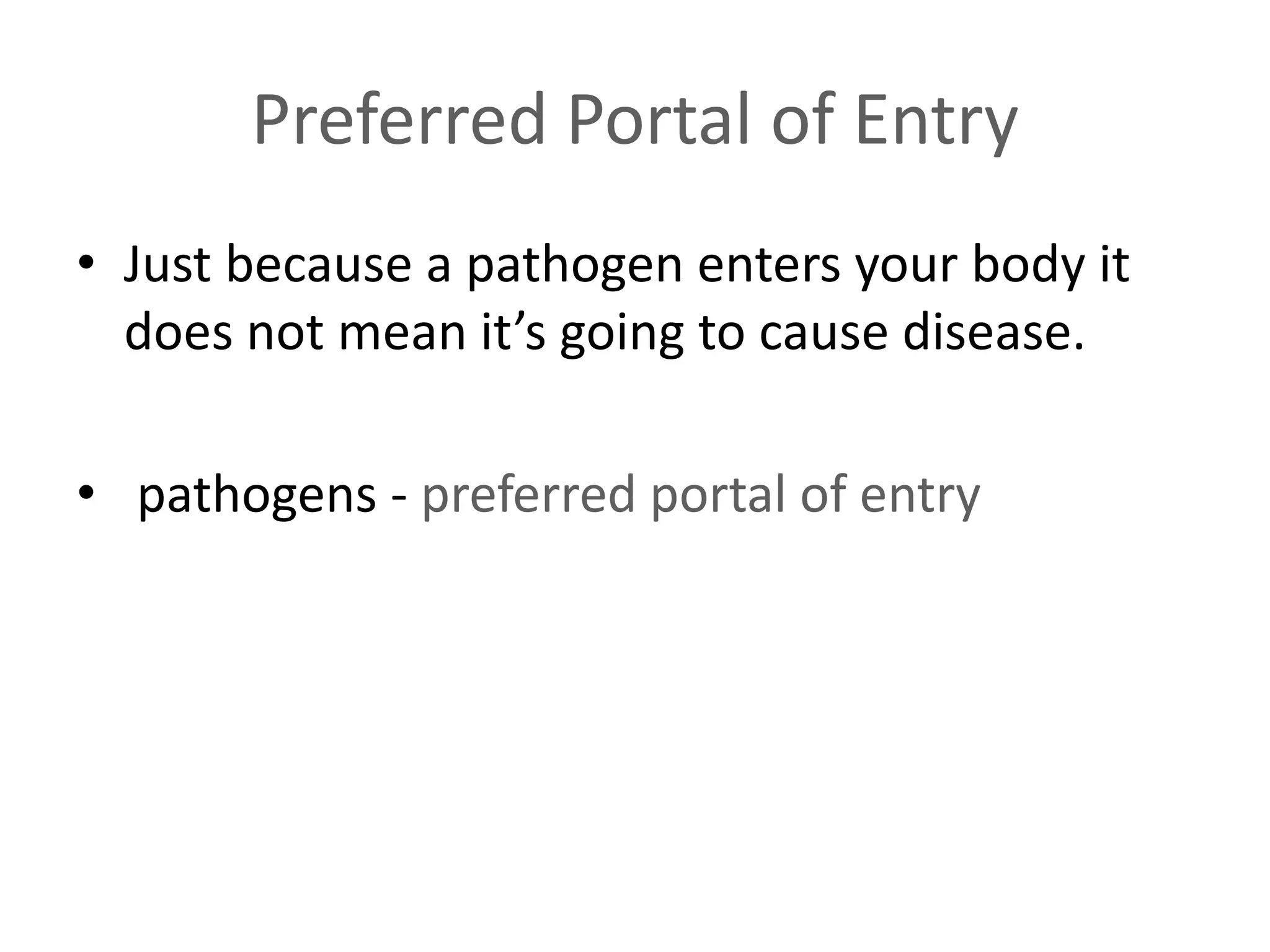 Preferred Portal of Entry
• Just because a pathogen enters your body it
does not mean it’s going to cause disease.
• pathogens - preferred portal of entry
 