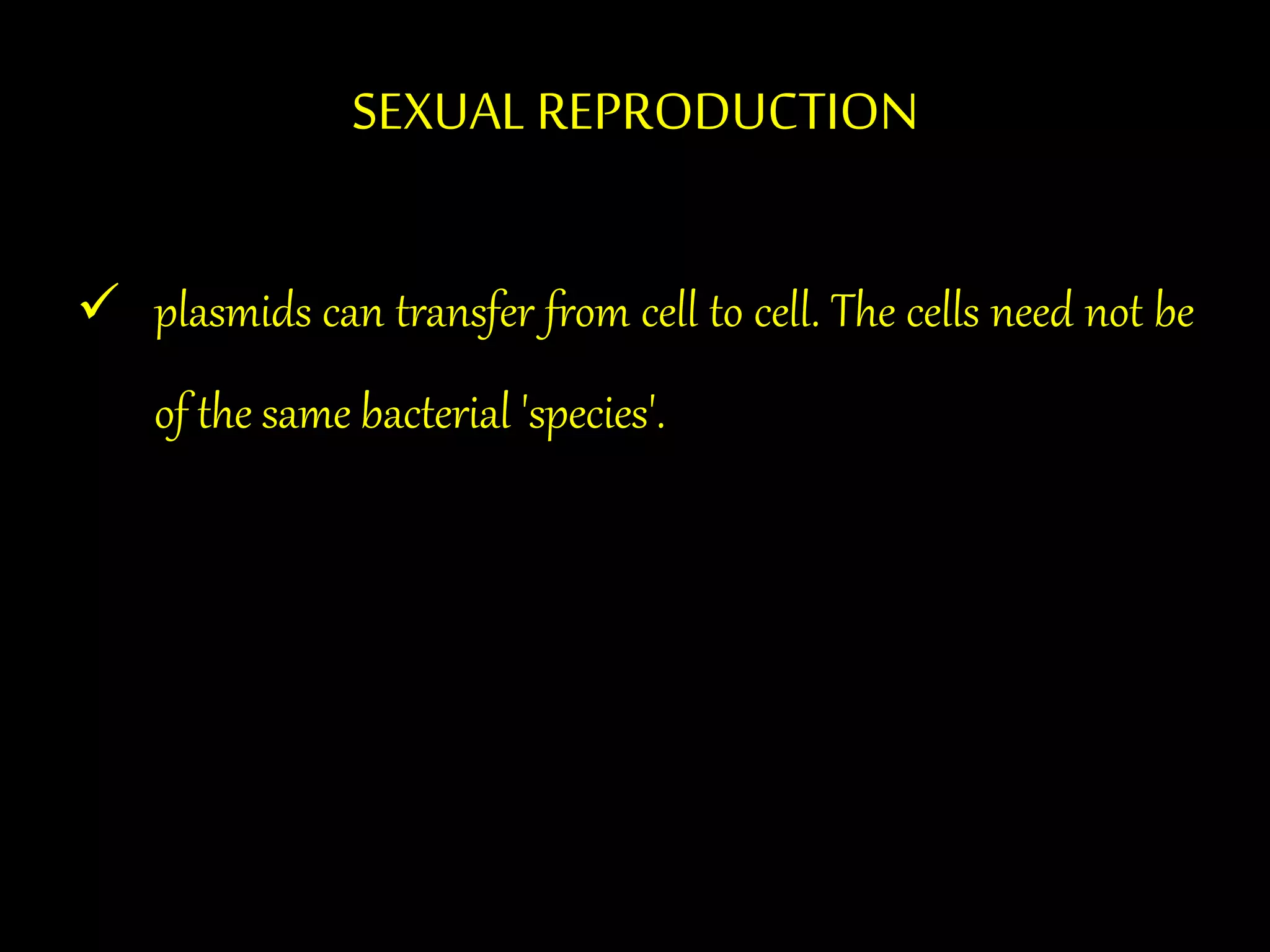 SEXUAL REPRODUCTION
 plasmids can transfer from cell to cell. The cells need not be
of the same bacterial 'species'.
 