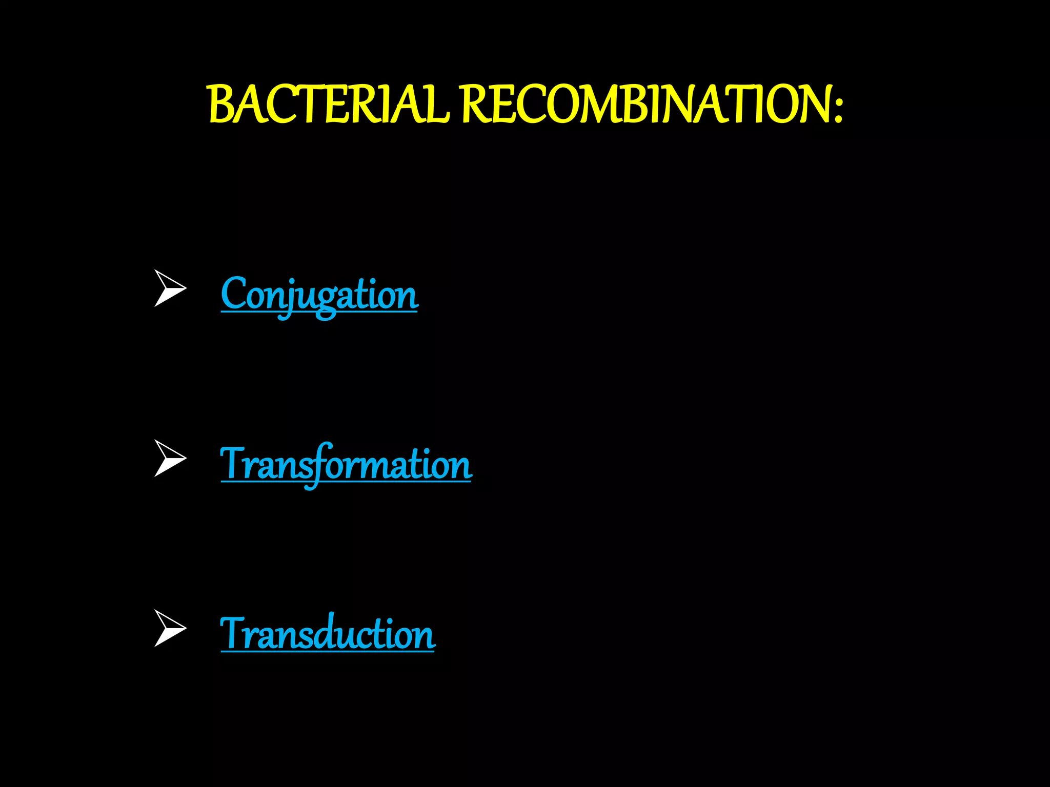 BACTERIAL RECOMBINATION:
 Conjugation
 Transformation
 Transduction
 