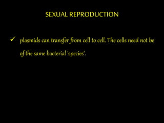 SEXUAL REPRODUCTION
 plasmids can transfer from cell to cell. The cells need not be
of the same bacterial 'species'.
 