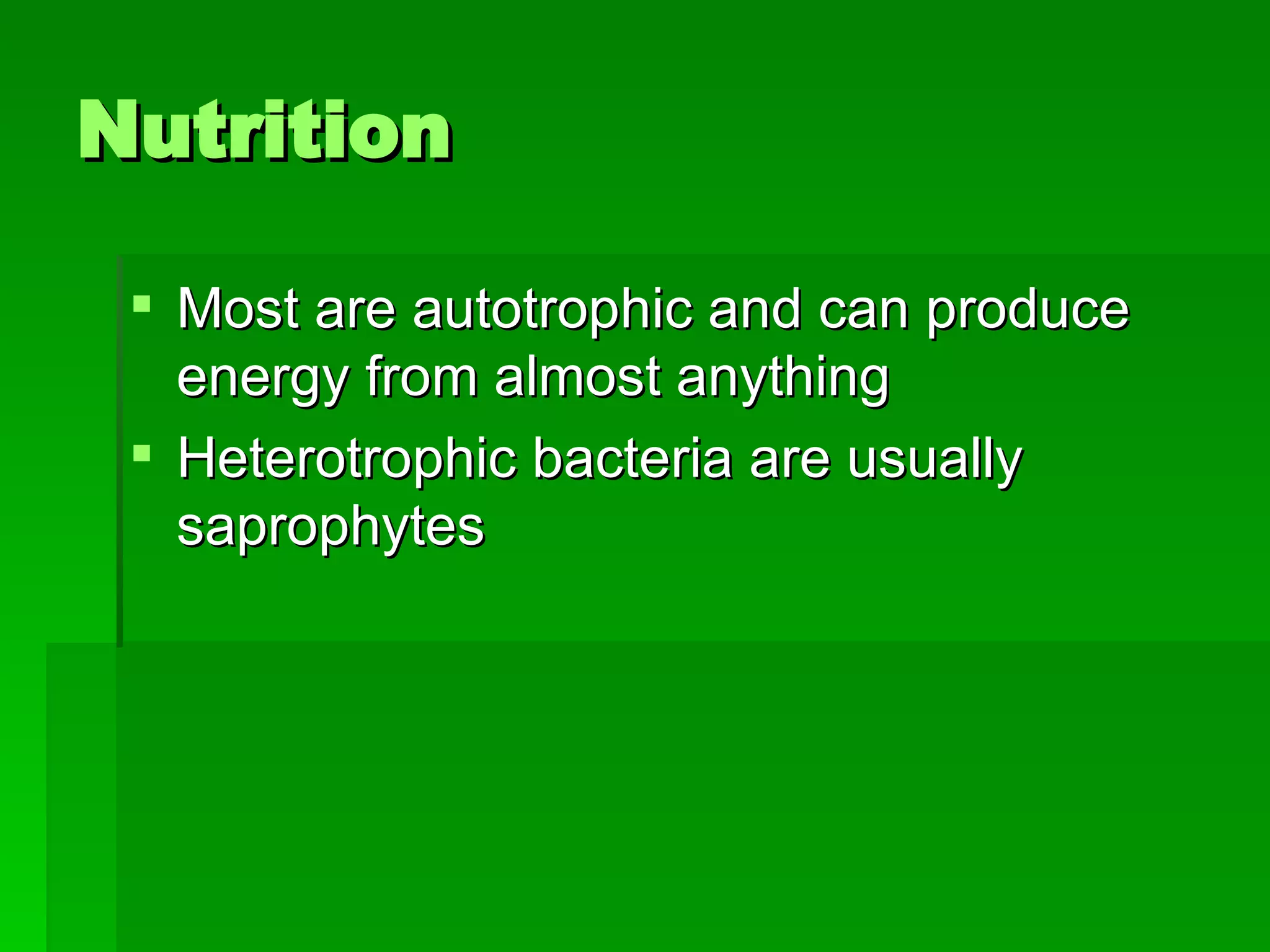 Nutrition   Most are autotrophic and can produce energy from almost anything Heterotrophic bacteria are usually saprophytes 