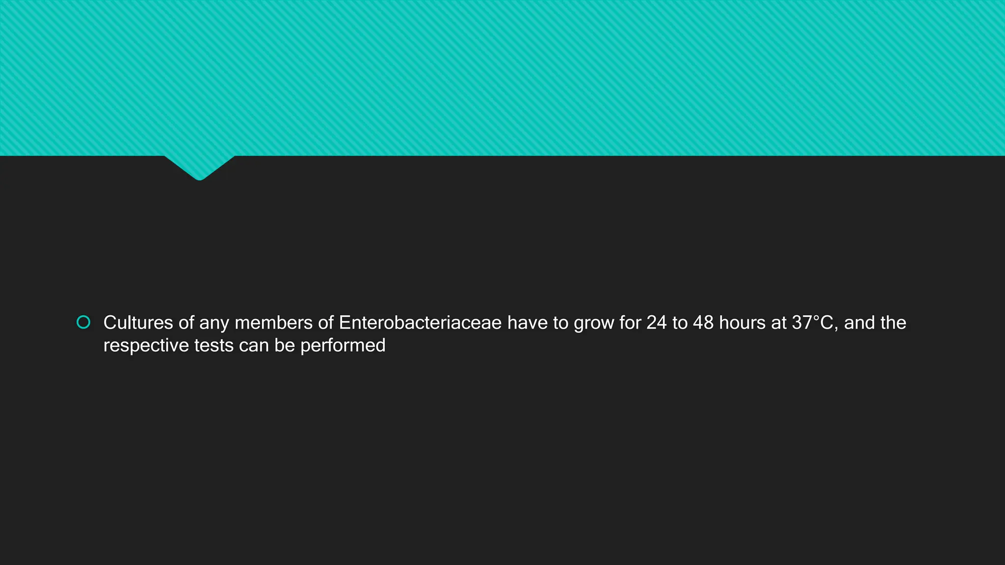  Cultures of any members of Enterobacteriaceae have to grow for 24 to 48 hours at 37°C, and the
respective tests can be performed
 