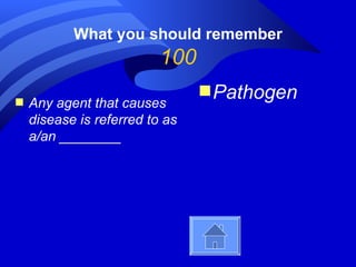 What you should remember
                          100
                                s Pathogen
s   Any agent that causes
    disease is referred to as
    a/an ________
 