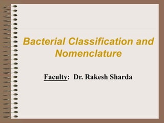 Bacterial Classification and
Nomenclature
Faculty: Dr. Rakesh Sharda
 