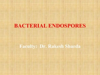 BACTERIAL ENDOSPORES
Faculty: Dr. Rakesh Sharda
 