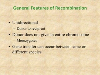 General Features of Recombination
• Unidirectional
– Donor to recipient
• Donor does not give an entire chromosome
– Merozygotes
• Gene transfer can occur between same or
different species
 