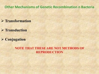 Other Mechanisms of Genetic Recombination n Bacteria
 Transformation
 Transduction
 Conjugation
NOTE THAT THESE ARE NOT METHODS OF
REPRODUCTION
 