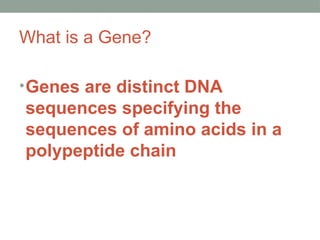 What is a Gene?
•Genes are distinct DNA
sequences specifying the
sequences of amino acids in a
polypeptide chain
 