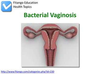http://www.fitango.com/categories.php?id=230
Fitango Education
Health Topics
Bacterial Vaginosis
 