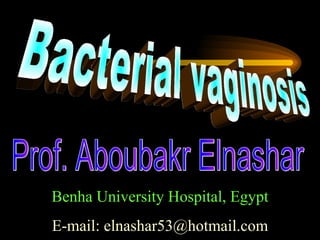 Bacterial vaginosis Prof. Aboubakr Elnashar Benha University Hospital, Egypt E-mail: elnashar53@hotmail.com 