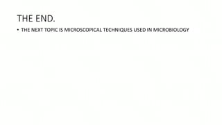 THE END.
• THE NEXT TOPIC IS MICROSCOPICAL TECHNIQUES USED IN MICROBIOLOGY
 