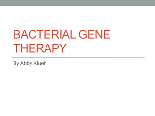 BACTERIAL GENE
THERAPY
By Abby Klueh
 