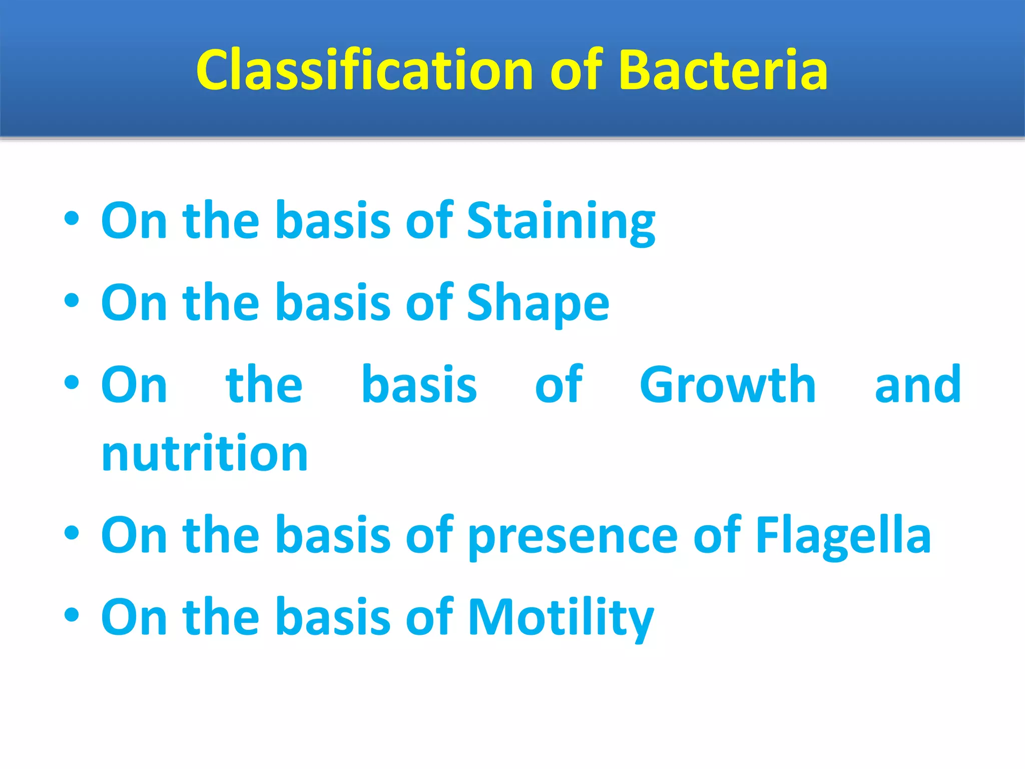 Classification of Bacteria
• On the basis of Staining
• On the basis of Shape
• On the basis of Growth and
nutrition
• On the basis of presence of Flagella
• On the basis of Motility
 