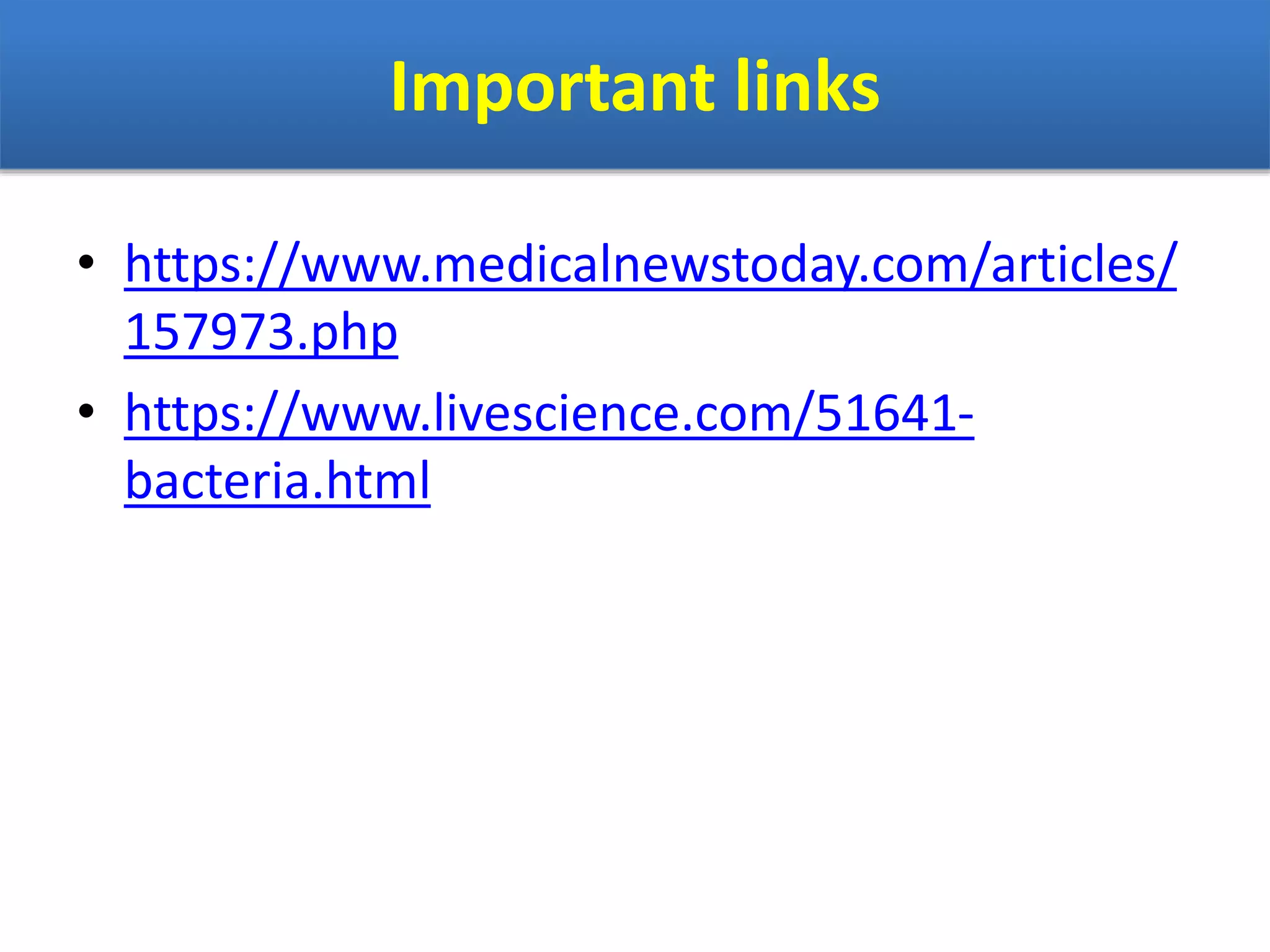 Important links
• https://www.medicalnewstoday.com/articles/
157973.php
• https://www.livescience.com/51641-
bacteria.html
 