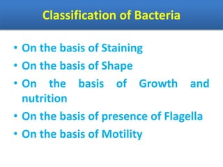 Classification of Bacteria
• On the basis of Staining
• On the basis of Shape
• On the basis of Growth and
nutrition
• On the basis of presence of Flagella
• On the basis of Motility
 