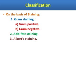 Classification
• On the basis of Staining:
1. Gram staining :
a) Gram positive
b) Gram negative.
2. Acid-fast staining.
3. Albert’s staining.
 