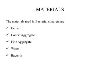 MATERIALS
The materials used in Bacterial concrete are
 Cement
 Coarse Aggregate
 Fine Aggregate
 Water
 Bacteria
 