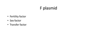 F plasmid
• Fertility factor
• Sex factor
• Transfer factor
 