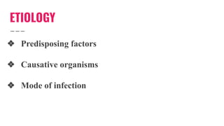 ETIOLOGY
❖ Predisposing factors
❖ Causative organisms
❖ Mode of infection
 