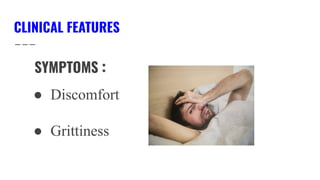 CLINICAL FEATURES
SYMPTOMS :
● Discomfort
● Grittiness
 