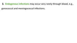 3. Endogenous infections may occur very rarely through blood, e.g.,
gonococcal and meningococcal infections.
 