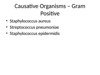 Causative Organisms – Gram
Positive
• Staphylococcus aureus
• Streptococcus pneumoniae
• Staphylococcus epidermidis
 
