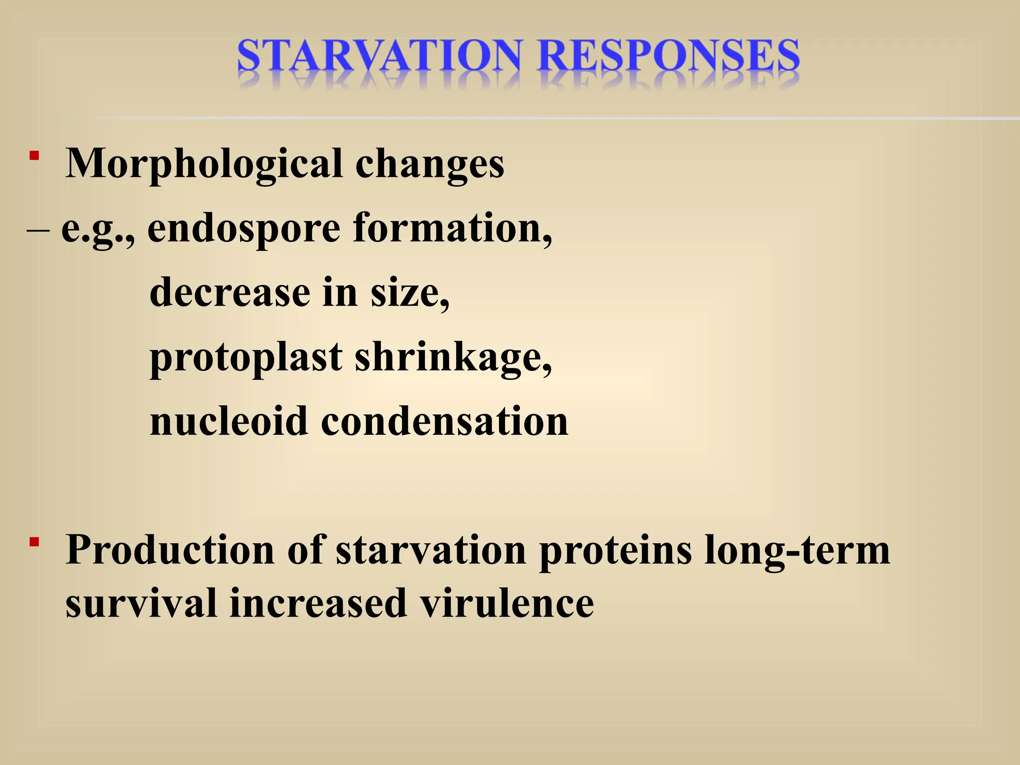  Morphological changes
– e.g., endospore formation,
decrease in size,
protoplast shrinkage,
nucleoid condensation
 Production of starvation proteins long-term
survival increased virulence
 